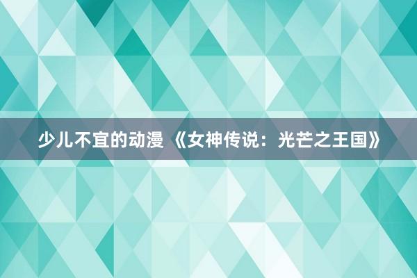少儿不宜的动漫 《女神传说：光芒之王国》