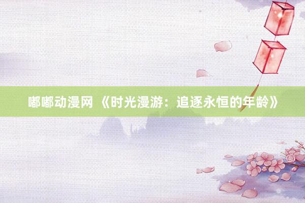 嘟嘟动漫网 《时光漫游：追逐永恒的年龄》