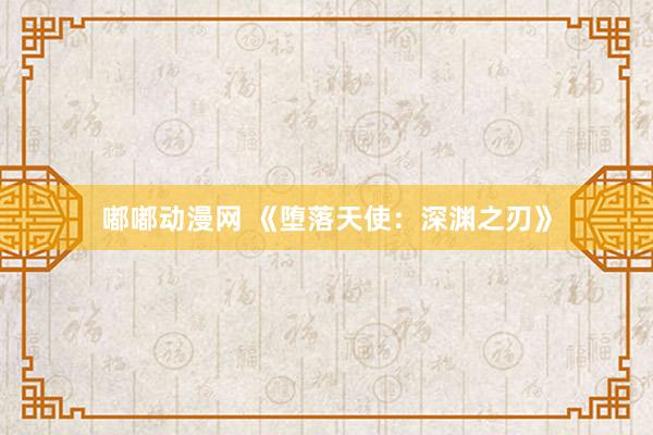 嘟嘟动漫网 《堕落天使：深渊之刃》