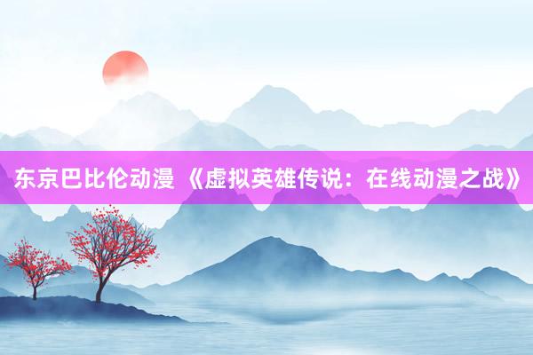 东京巴比伦动漫 《虚拟英雄传说：在线动漫之战》