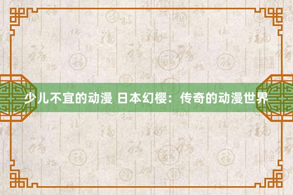 少儿不宜的动漫 日本幻樱：传奇的动漫世界