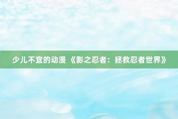 少儿不宜的动漫 《影之忍者：拯救忍者世界》