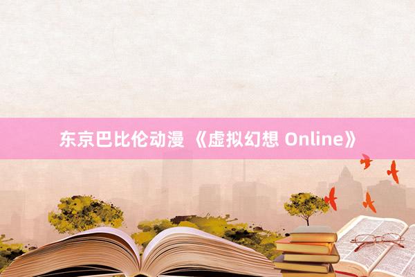 东京巴比伦动漫 《虚拟幻想 Online》