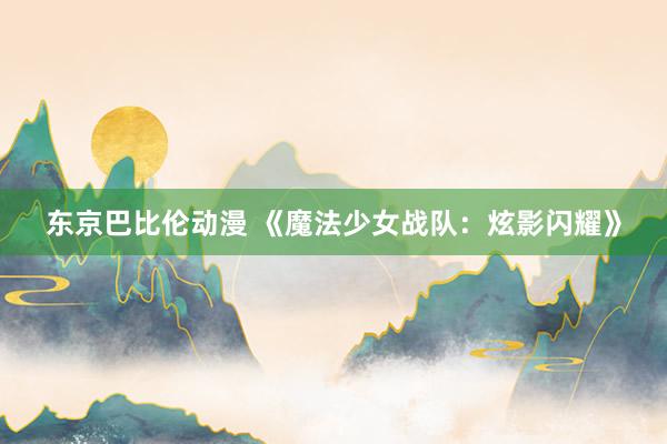 东京巴比伦动漫 《魔法少女战队：炫影闪耀》