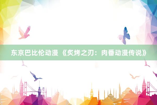 东京巴比伦动漫 《炙烤之刃：肉番动漫传说》