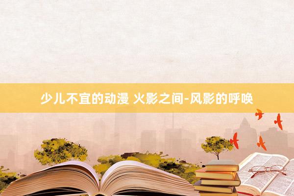 少儿不宜的动漫 火影之间-风影的呼唤