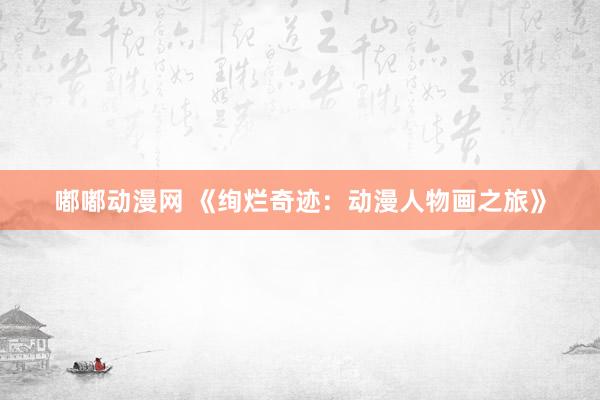 嘟嘟动漫网 《绚烂奇迹：动漫人物画之旅》