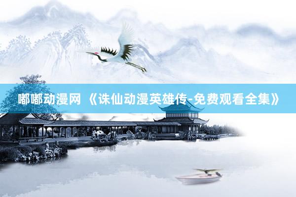 嘟嘟动漫网 《诛仙动漫英雄传-免费观看全集》