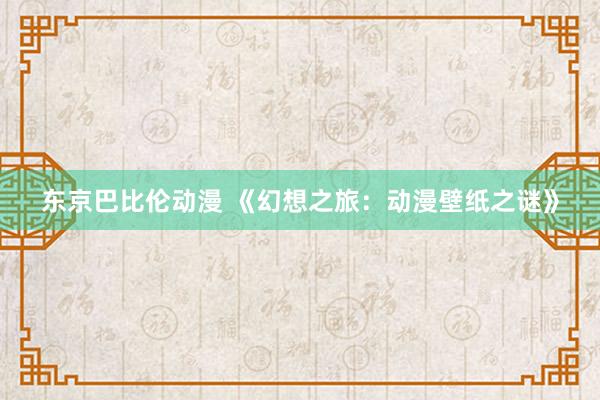 东京巴比伦动漫 《幻想之旅：动漫壁纸之谜》