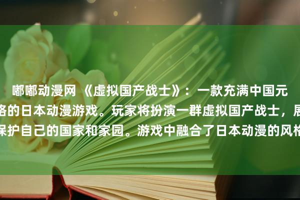 嘟嘟动漫网 《虚拟国产战士》：一款充满中国元素和文化的国产动漫风格的日本动漫游戏。玩家将扮演一群虚拟国产战士，展开一场激烈的战斗，保护自己的国家和家园。游戏中融合了日本动漫的风格和中国元素，给玩家带来独特而刺激的游戏体验。