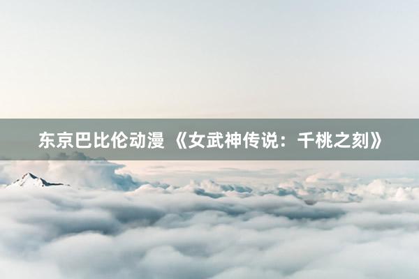 东京巴比伦动漫 《女武神传说：千桃之刻》