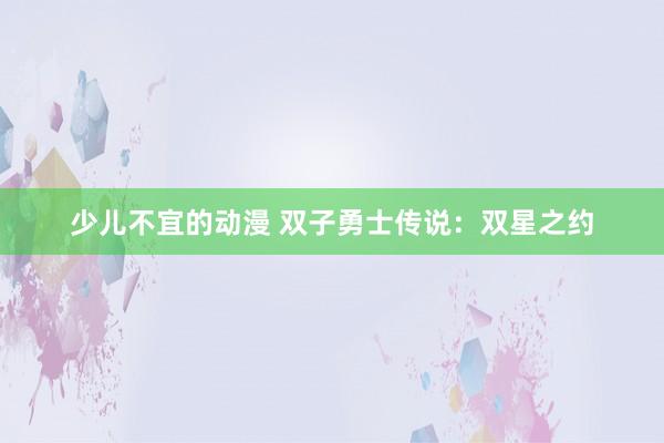 少儿不宜的动漫 双子勇士传说：双星之约