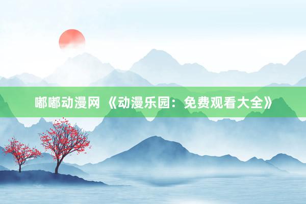 嘟嘟动漫网 《动漫乐园：免费观看大全》