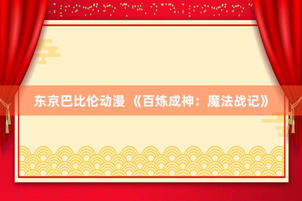 东京巴比伦动漫 《百炼成神：魔法战记》