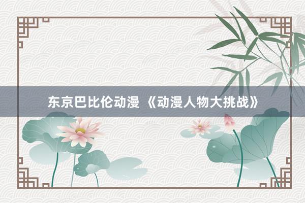 东京巴比伦动漫 《动漫人物大挑战》