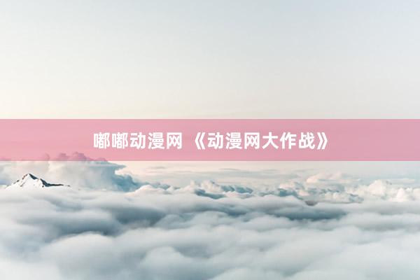 嘟嘟动漫网 《动漫网大作战》