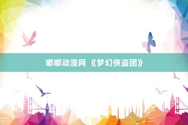 嘟嘟动漫网 《梦幻侠盗团》