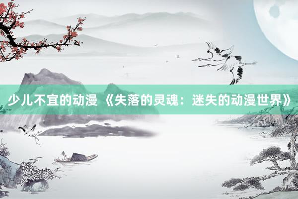 少儿不宜的动漫 《失落的灵魂：迷失的动漫世界》