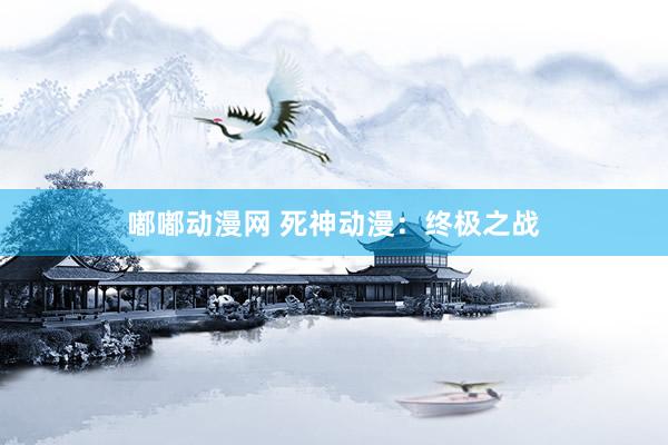 嘟嘟动漫网 死神动漫：终极之战