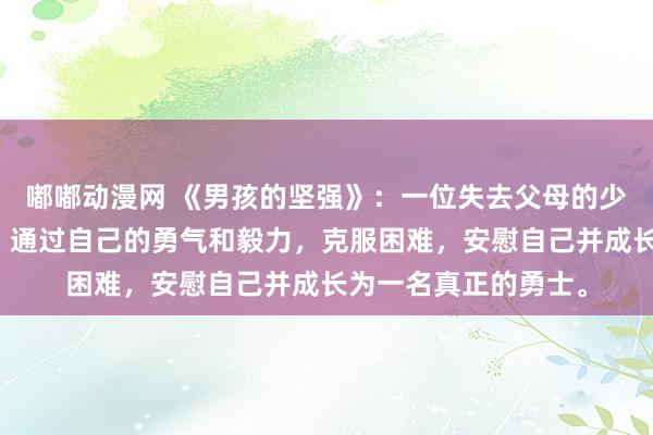嘟嘟动漫网 《男孩的坚强》：一位失去父母的少年在险恶的城市中，通过自己的勇气和毅力，克服困难，安慰自己并成长为一名真正的勇士。