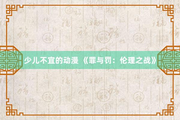 少儿不宜的动漫 《罪与罚：伦理之战》