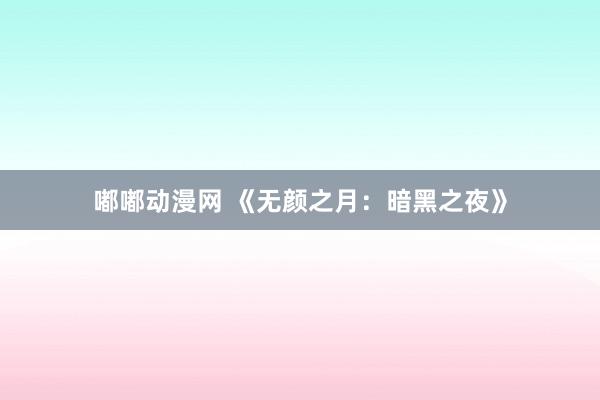 嘟嘟动漫网 《无颜之月：暗黑之夜》