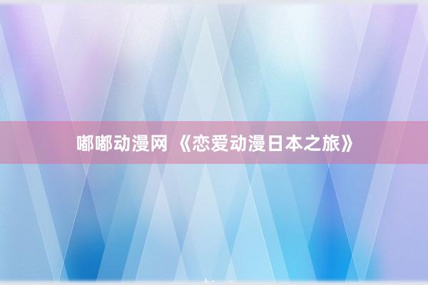 嘟嘟动漫网 《恋爱动漫日本之旅》