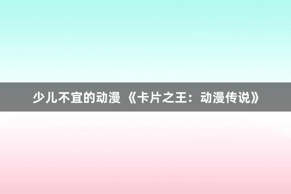 少儿不宜的动漫 《卡片之王：动漫传说》