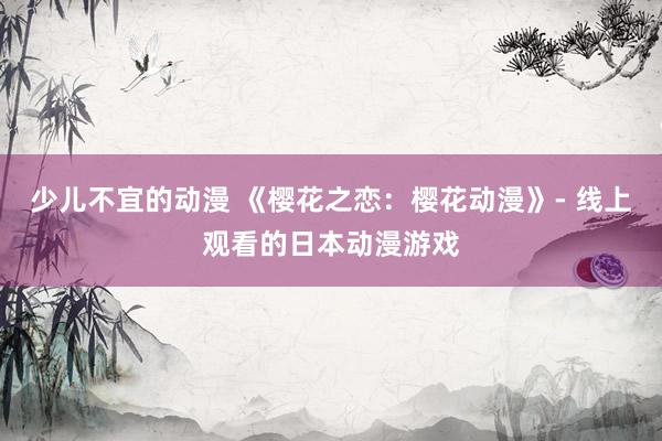 少儿不宜的动漫 《樱花之恋：樱花动漫》- 线上观看的日本动漫游戏