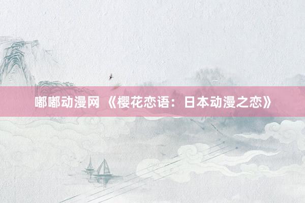 嘟嘟动漫网 《樱花恋语：日本动漫之恋》