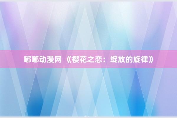 嘟嘟动漫网 《樱花之恋：绽放的旋律》