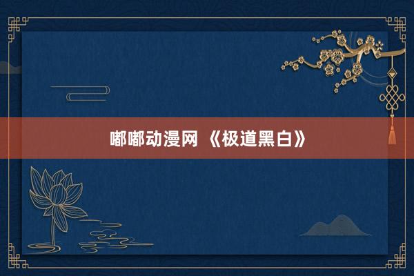 嘟嘟动漫网 《极道黑白》
