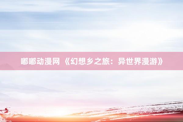 嘟嘟动漫网 《幻想乡之旅：异世界漫游》