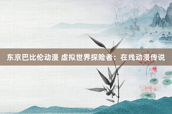东京巴比伦动漫 虚拟世界探险者：在线动漫传说