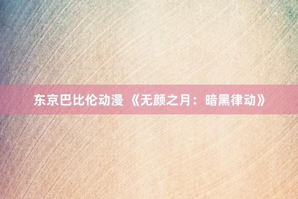 东京巴比伦动漫 《无颜之月：暗黑律动》