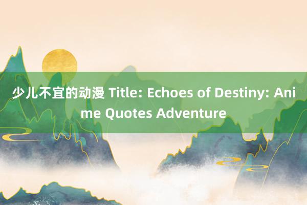 少儿不宜的动漫 Title: Echoes of Destiny: Anime Quotes Adventure