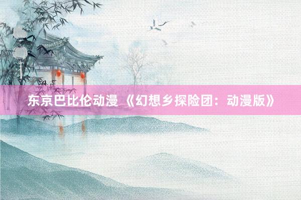 东京巴比伦动漫 《幻想乡探险团：动漫版》