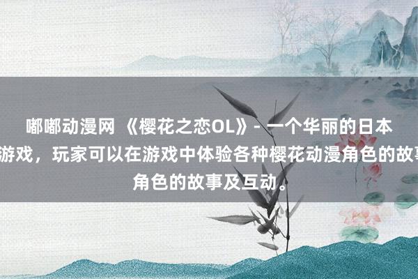 嘟嘟动漫网 《樱花之恋OL》- 一个华丽的日本动漫风格游戏，玩家可以在游戏中体验各种樱花动漫角色的故事及互动。