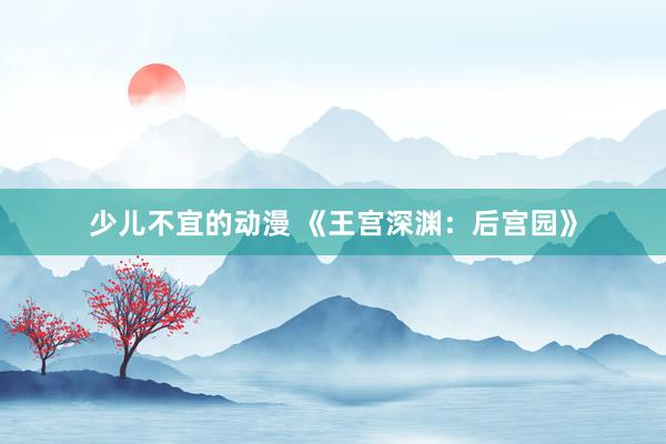 少儿不宜的动漫 《王宫深渊：后宫园》