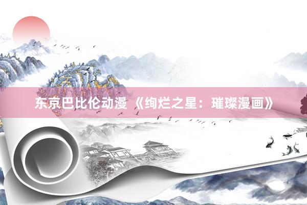 东京巴比伦动漫 《绚烂之星：璀璨漫画》