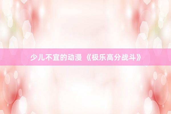 少儿不宜的动漫 《极乐高分战斗》