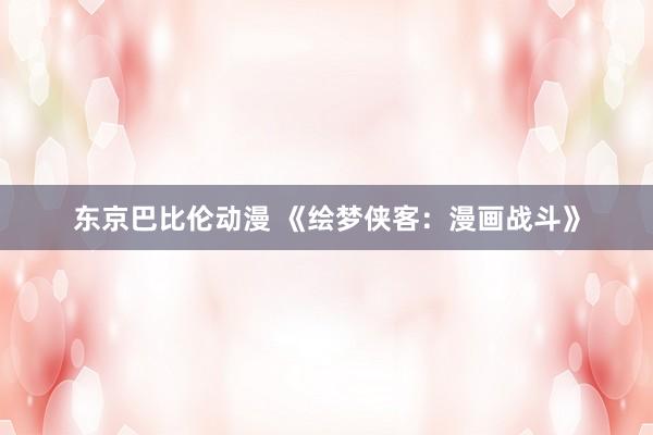 东京巴比伦动漫 《绘梦侠客：漫画战斗》