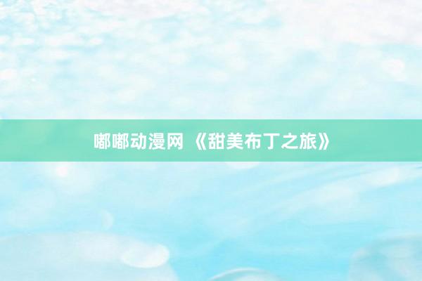 嘟嘟动漫网 《甜美布丁之旅》