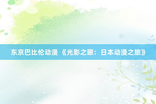 东京巴比伦动漫 《光影之眼：日本动漫之旅》