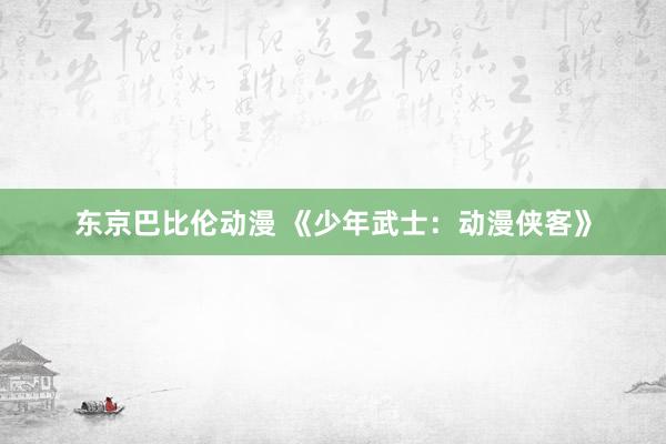 东京巴比伦动漫 《少年武士：动漫侠客》