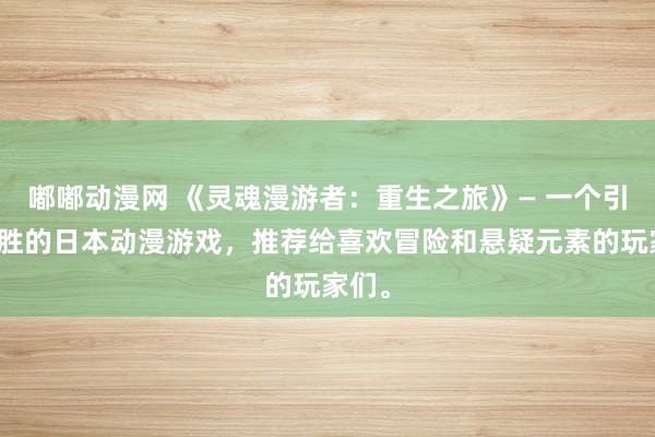 嘟嘟动漫网 《灵魂漫游者：重生之旅》— 一个引人入胜的日本动漫游戏，推荐给喜欢冒险和悬疑元素的玩家们。