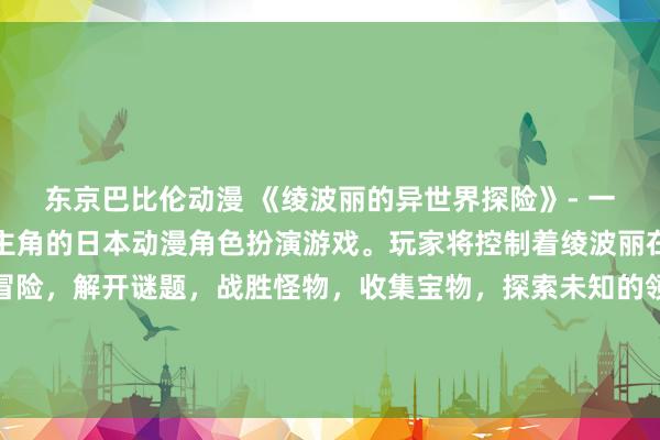 东京巴比伦动漫 《绫波丽的异世界探险》- 一款以动漫女头绫波丽为主角的日本动漫角色扮演游戏。玩家将控制着绫波丽在奇幻的异世界中展开冒险，解开谜题，战胜怪物，收集宝物，探索未知的领域。游戏融合了日本动漫文化和冒险元素，带给玩家一个充满惊喜和刺激的游戏体验。